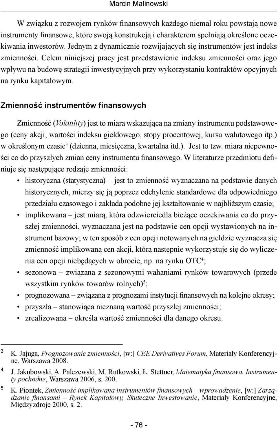 Celem niniejszej pracy jest przedstawienie indeksu zmienności oraz jego wpływu na budowę strategii inwestycyjnych przy wykorzystaniu kontraktów opcyjnych na rynku kapitałowym.