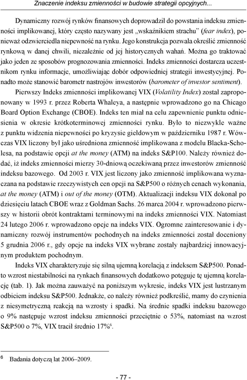 Jego konstrukcja pozwala określić zmienność rynkową w danej chwili, niezależnie od jej historycznych wahań. Można go traktować jako jeden ze sposobów prognozowania zmienności.