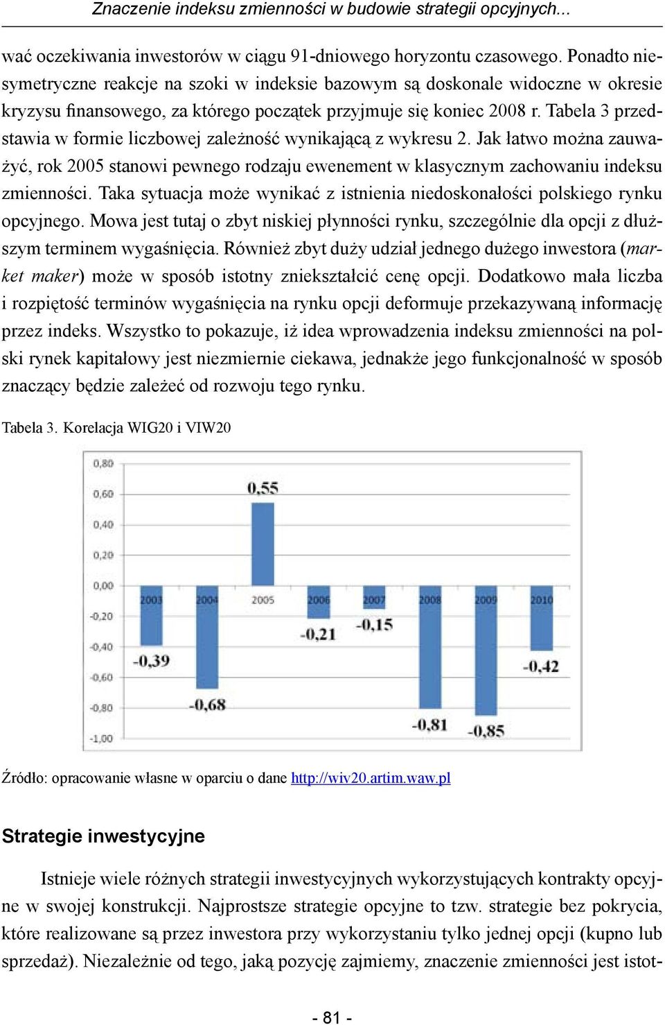 Tabela 3 przedstawia w formie liczbowej zależność wynikającą z wykresu 2. Jak łatwo można zauważyć, rok 2005 stanowi pewnego rodzaju ewenement w klasycznym zachowaniu indeksu zmienności.