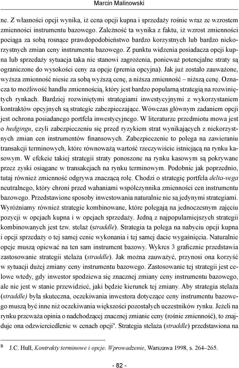 Z punktu widzenia posiadacza opcji kupna lub sprzedaży sytuacja taka nie stanowi zagrożenia, ponieważ potencjalne straty są ograniczone do wysokości ceny za opcje (premia opcyjna).