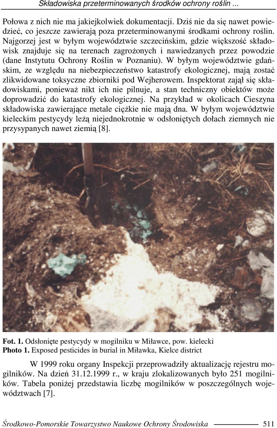 Najgorzej jest w byłym województwie szczecińskim, gdzie większość składowisk znajduje się na terenach zagroŝonych i nawiedzanych przez powodzie (dane Instytutu Ochrony Roślin w Poznaniu).