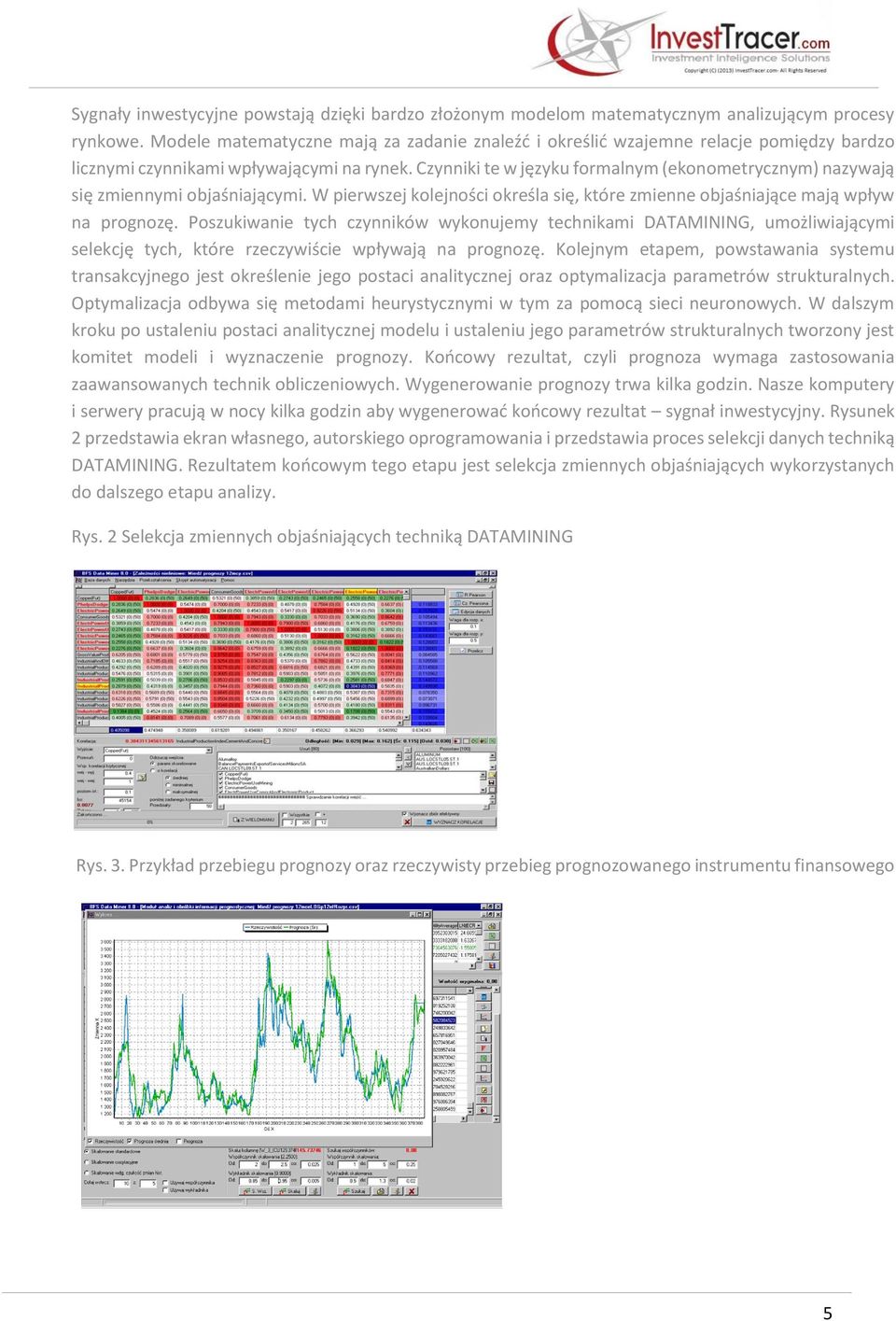 Czynniki te w języku formalnym (ekonometrycznym) nazywają się zmiennymi objaśniającymi. W pierwszej kolejności określa się, które zmienne objaśniające mają wpływ na prognozę.