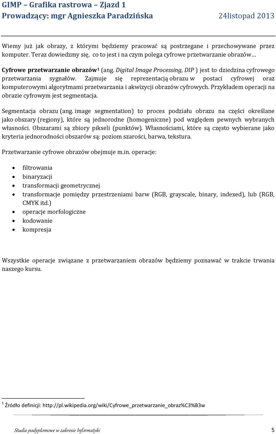 Zajmuje się reprezentacją obrazu w postaci cyfrowej oraz komputerowymi algorytmami przetwarzania i akwizycji obrazów cyfrowych. Przykładem operacji na obrazie cyfrowym jest segmentacja.