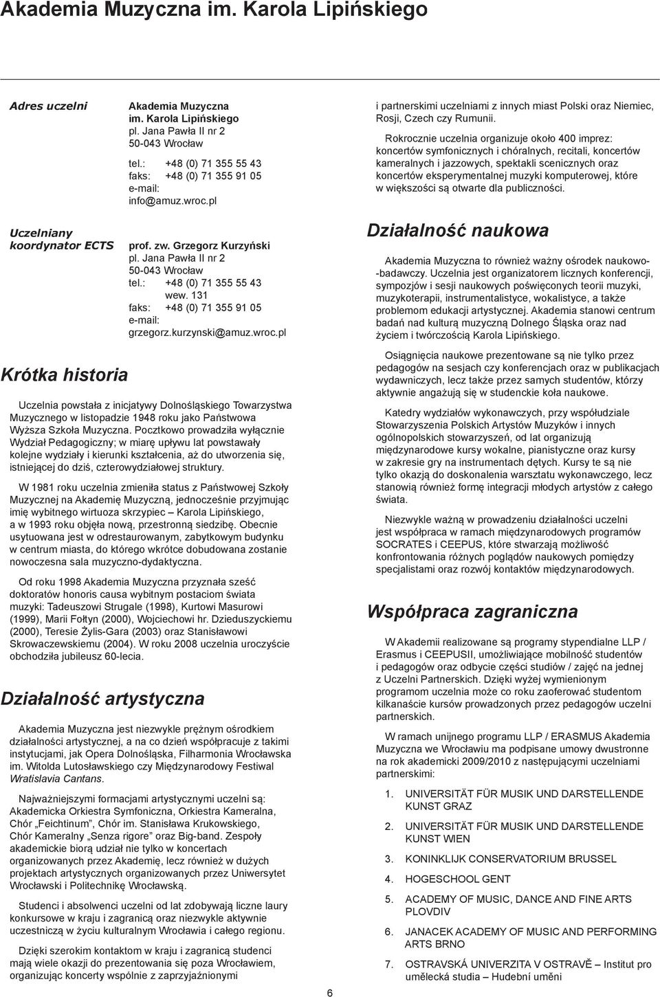 Rokrocznie uczelnia organizuje około 400 imprez: koncertów symfonicznych i chóralnych, recitali, koncertów kameralnych i jazzowych, spektakli scenicznych oraz koncertów eksperymentalnej muzyki
