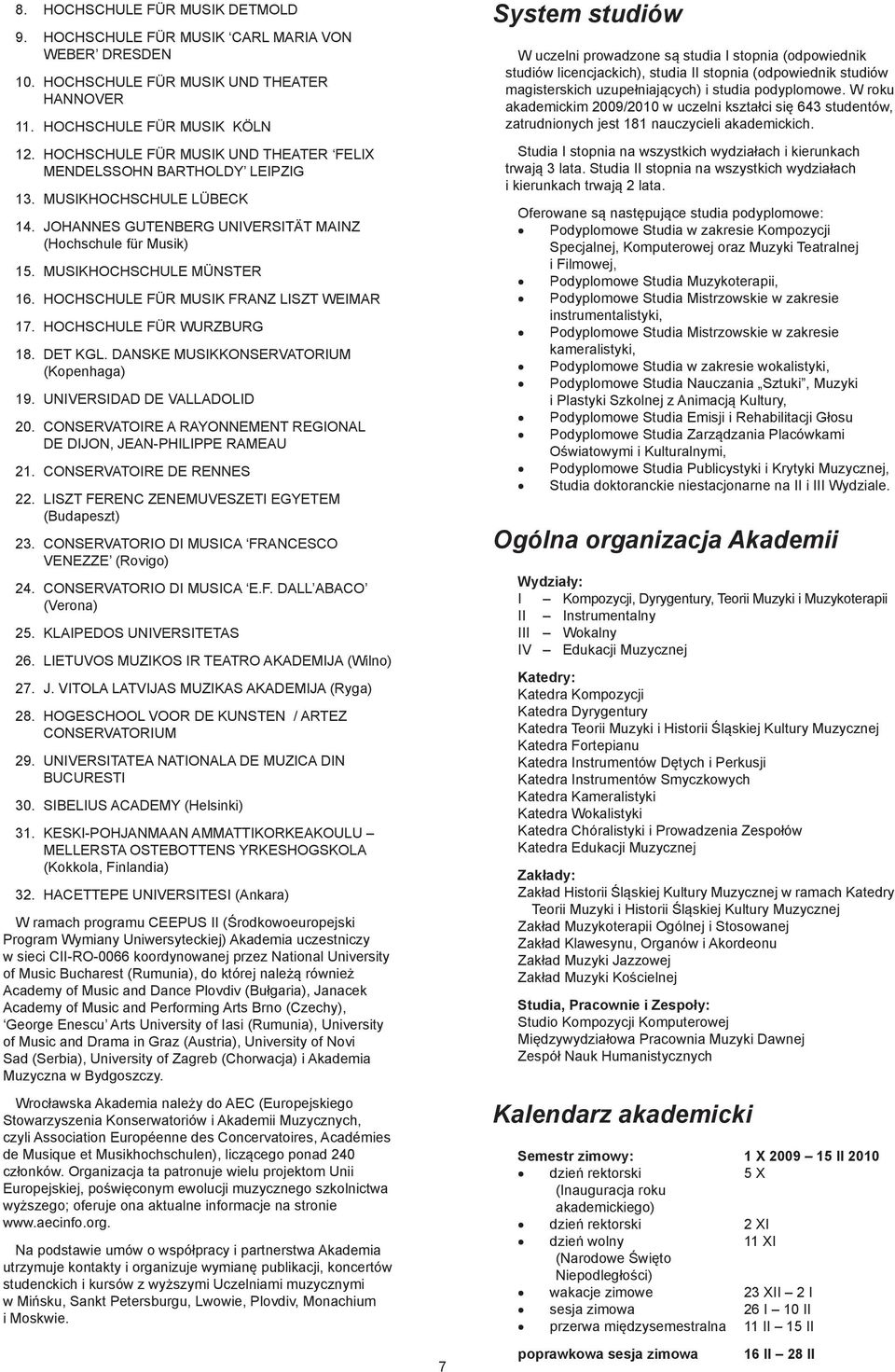 HOCHSCHULE FÜR MUSIK FRANZ LISZT WEIMAR 17. HOCHSCHULE FÜR WURZBURG 18. DET KGL. DANSKE MUSIKKONSERVATORIUM (Kopenhaga) 19. UNIVERSIDAD DE VALLADOLID 20.