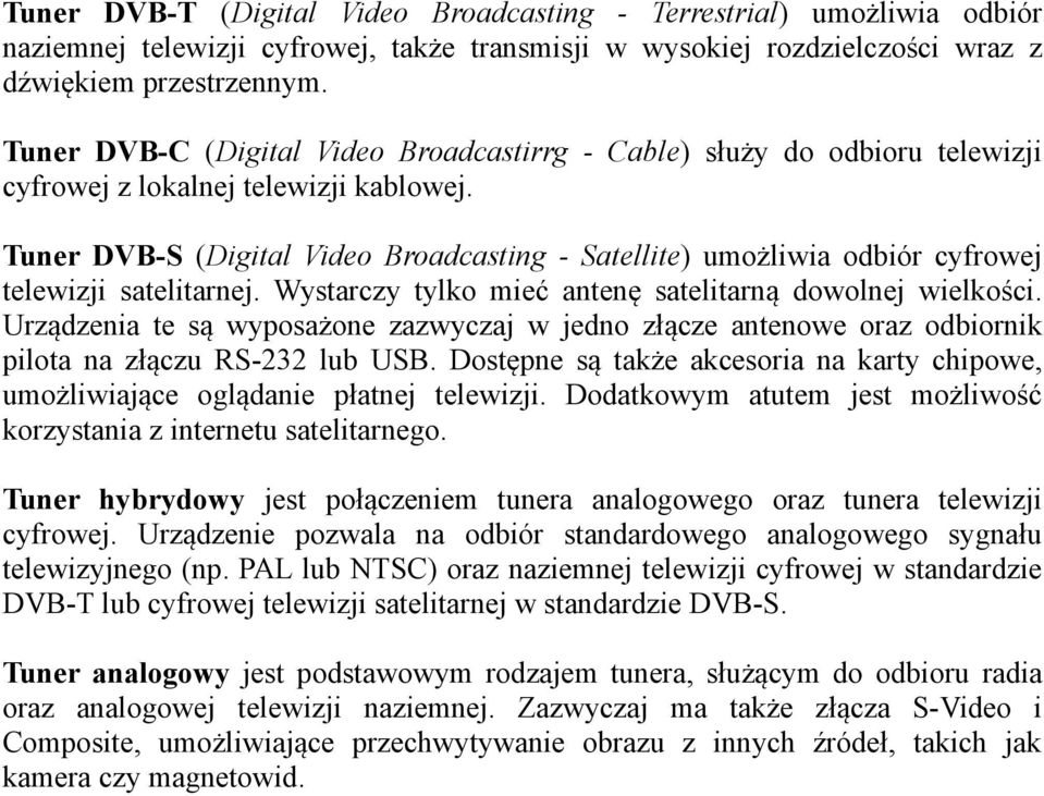 Tuner DVB-S (Digital Video Broadcasting - Satellite) umożliwia odbiór cyfrowej telewizji satelitarnej. Wystarczy tylko mieć antenę satelitarną dowolnej wielkości.