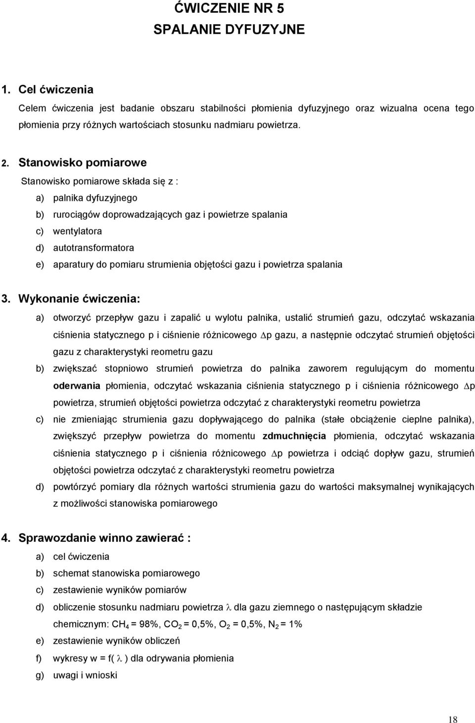 . Stanowisko pomiarowe Stanowisko pomiarowe składa się z : a) palnika dyfuzyjnego b) rurociągów doprowadzających gaz i powietrze spalania c) wentylatora d) autotransformatora e) aparatury do pomiaru
