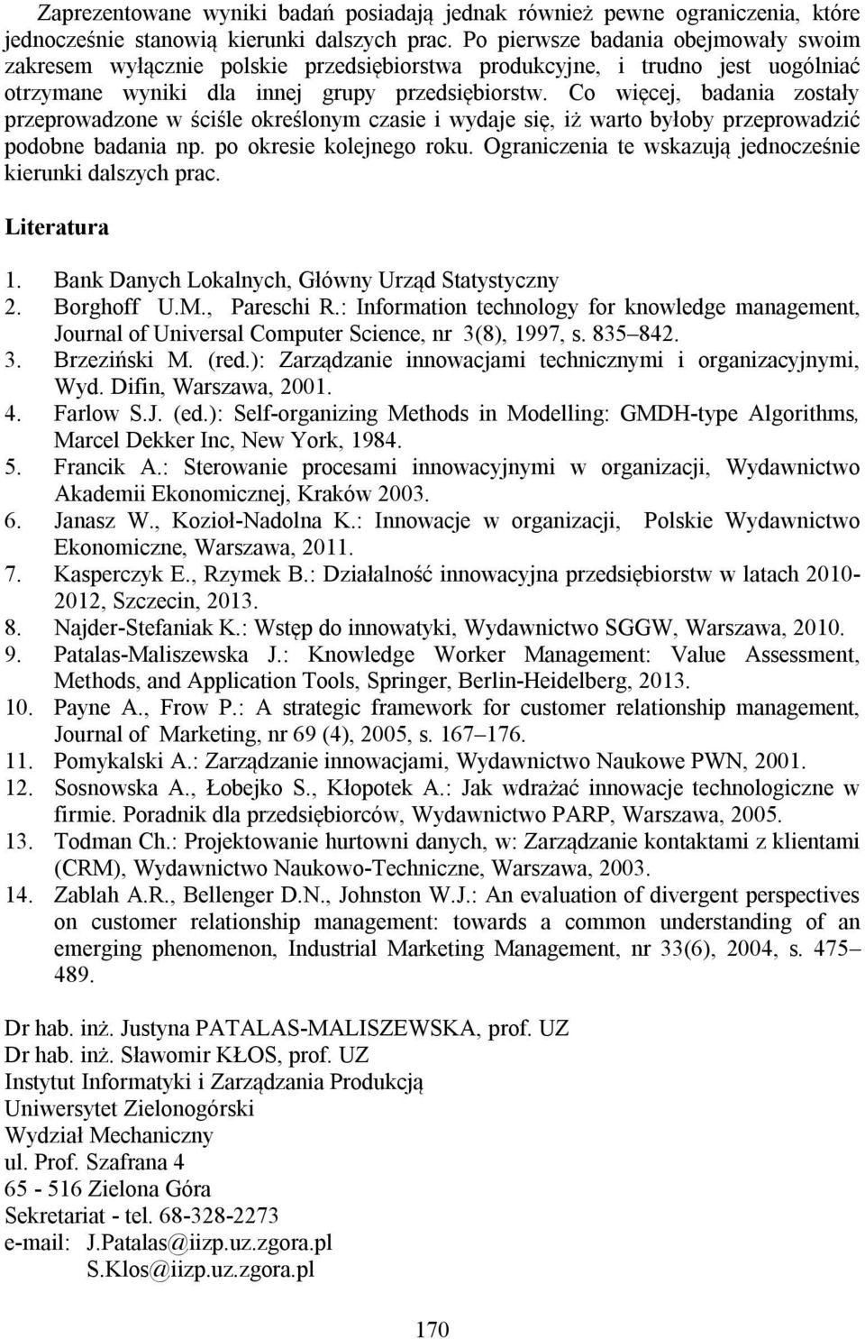 Co więcej, badania zostały przeprowadzone w ściśle określonym czasie i wydaje się, iż warto byłoby przeprowadzić podobne badania np. po okresie kolejnego roku.