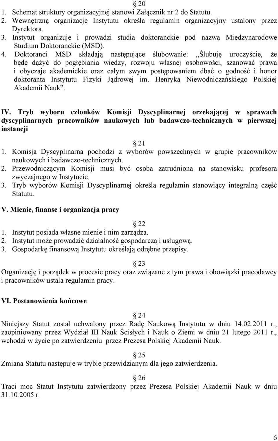 Doktoranci MSD składają następujące ślubowanie: Ślubuję uroczyście, że będę dążyć do pogłębiania wiedzy, rozwoju własnej osobowości, szanować prawa i obyczaje akademickie oraz całym swym