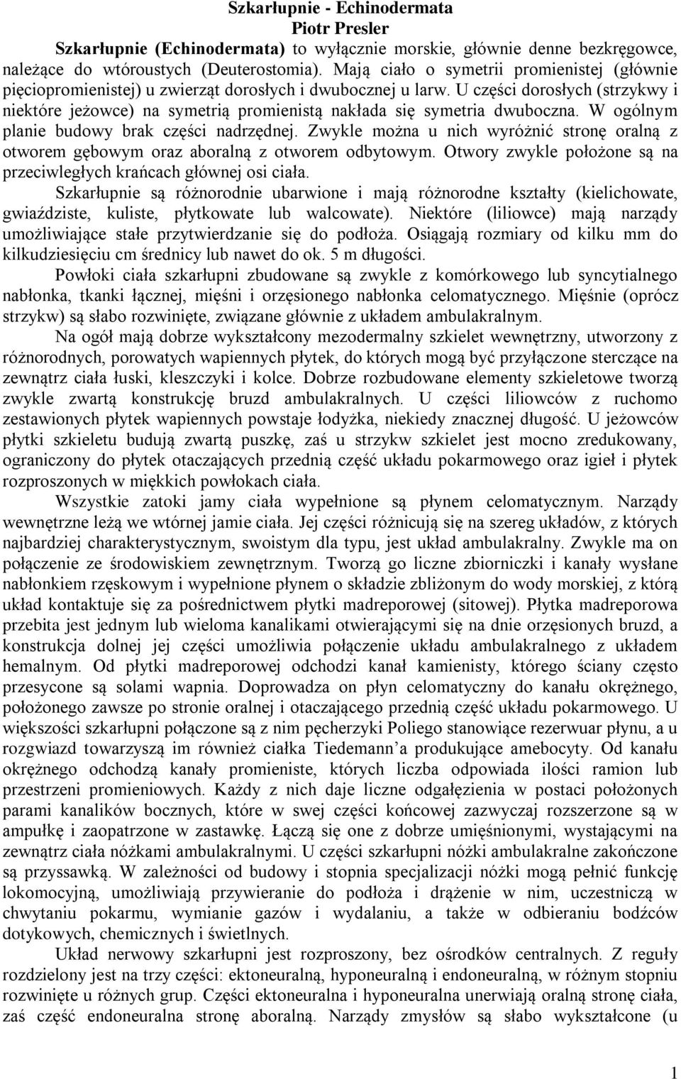 U części dorosłych (strzykwy i niektóre jeżowce) na symetrią promienistą nakłada się symetria dwuboczna. W ogólnym planie budowy brak części nadrzędnej.