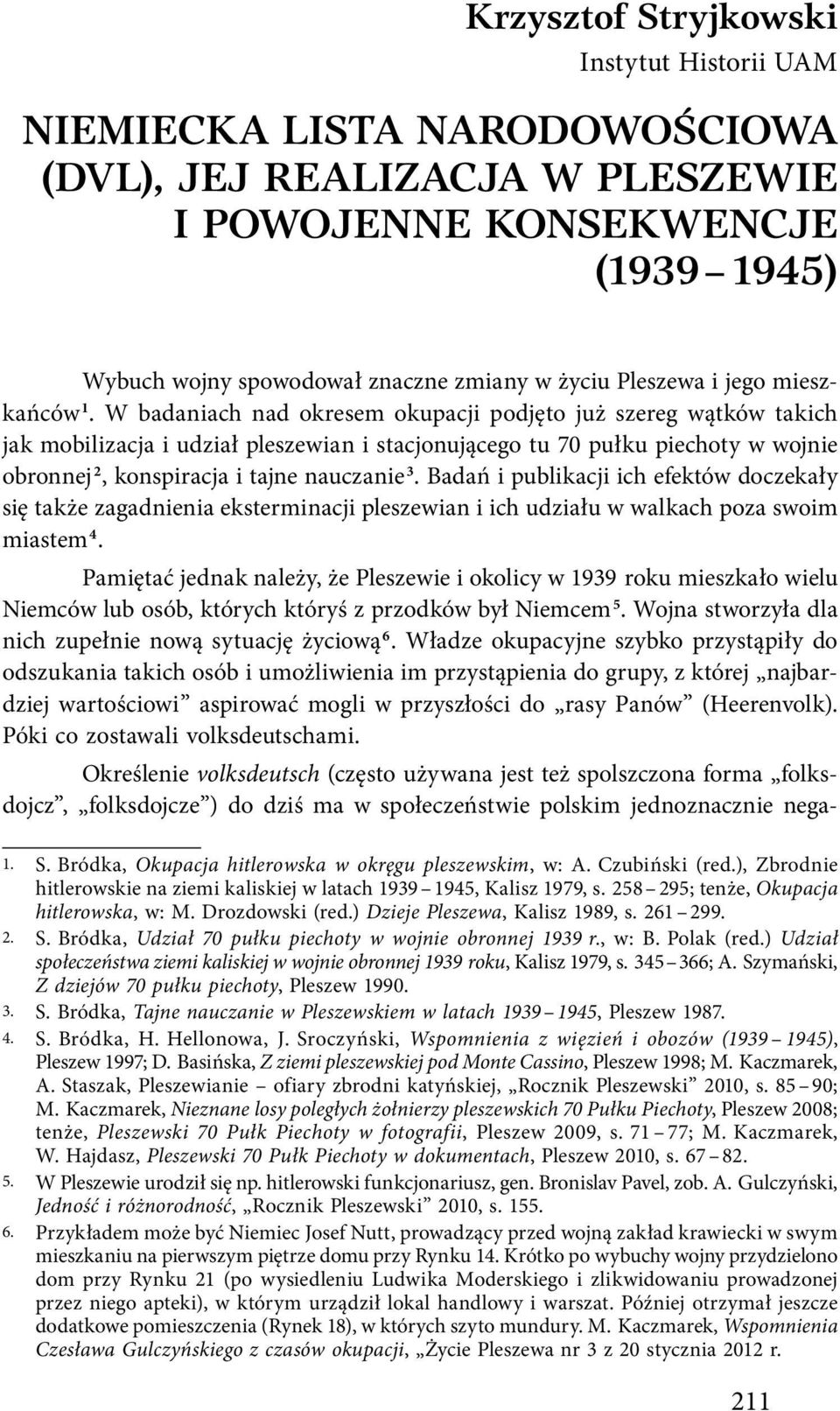 W badaniach nad okresem okupacji podjęto już szereg wątków takich jak mobilizacja i udział pleszewian i stacjonującego tu 70 pułku piechoty w wojnie obronnej 2, konspiracja i tajne nauczanie 3.