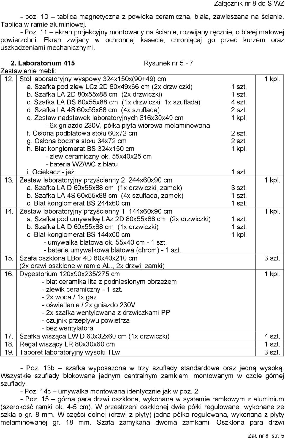 Laboratorium 415 Rysunek nr 5-7 Zestawienie mebli: 12. Stół laboratoryjny wyspowy 324x150x(90+49) cm a. Szafka pod zlew LCz 2D 80x49x66 cm (2x drzwiczki) 1 szt. b.