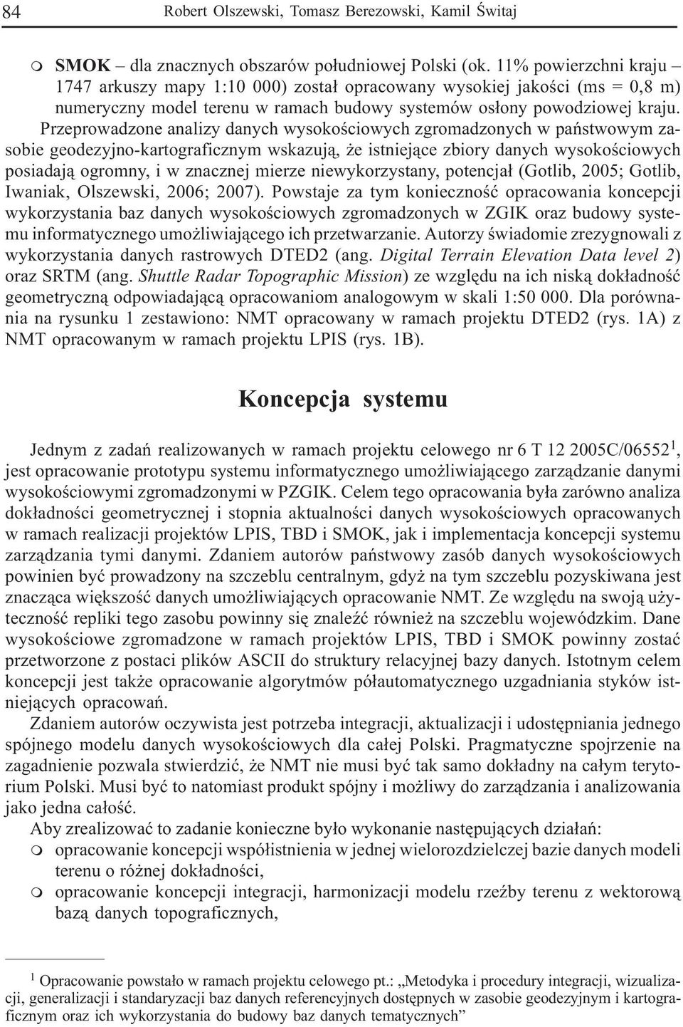 Przeprowadzone analizy danych wysokoœciowych zgroadzonych w pañstwowy zasobie geodezyjno-kartograficzny wskazuj¹, e istniej¹ce zbiory danych wysokoœciowych posiadaj¹ ogrony, i w znacznej ierze