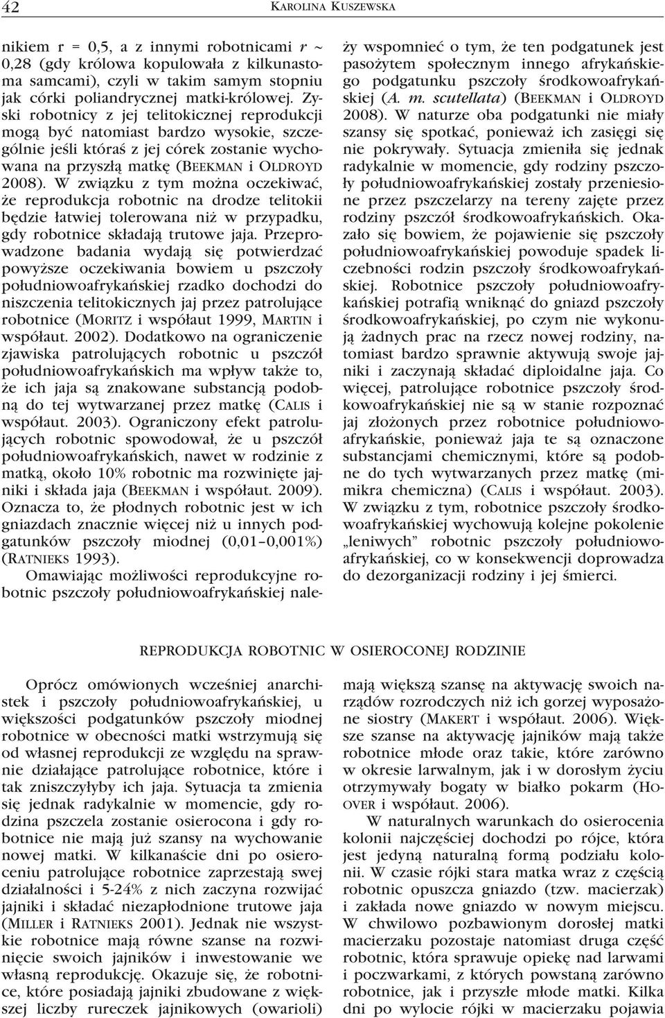 W związku z tym można oczekiwać, że reprodukcja robotnic na drodze telitokii będzie łatwiej tolerowana niż w przypadku, gdy robotnice składają trutowe jaja.