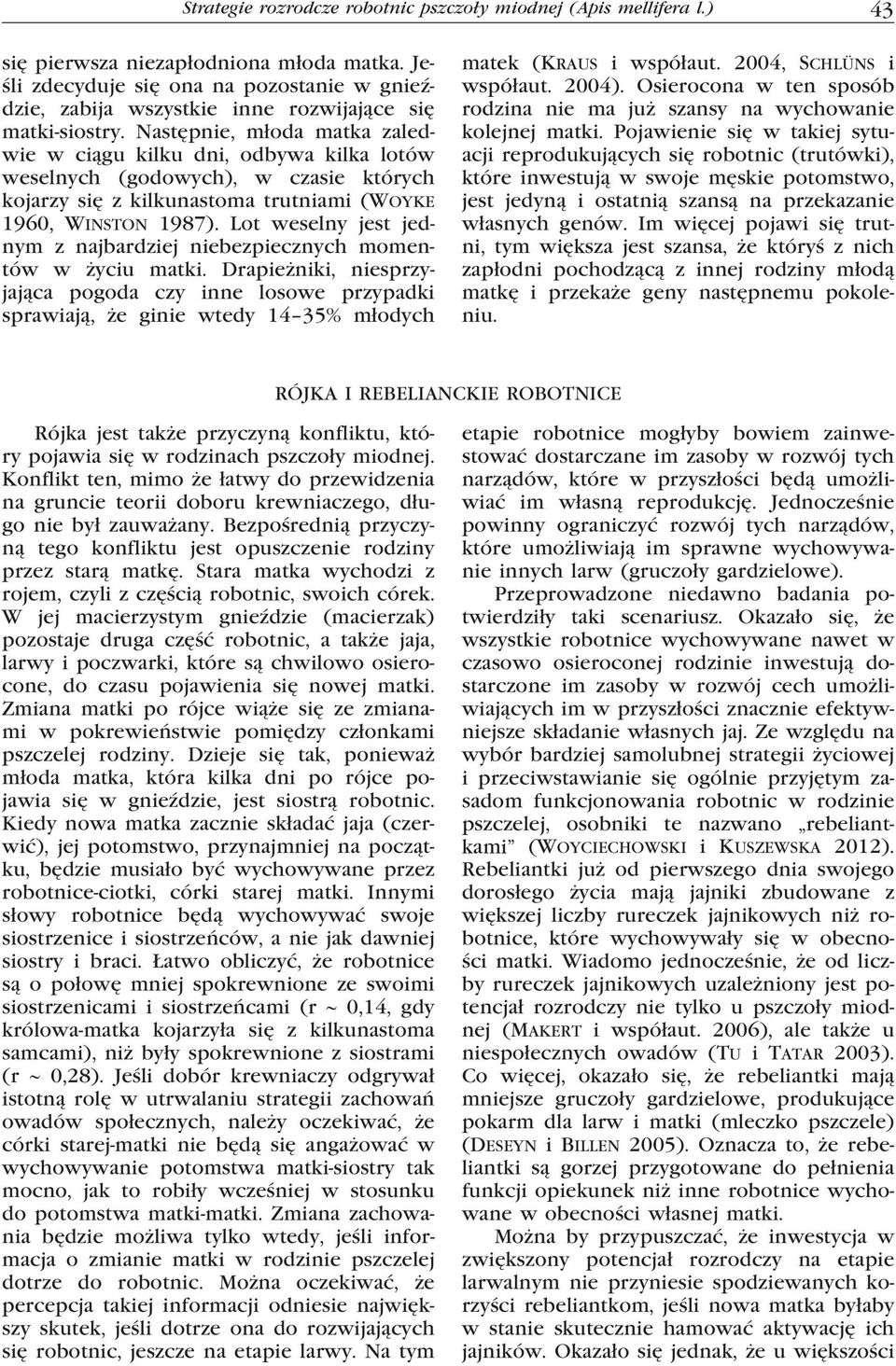 Następnie, młoda matka zaledwie w ciągu kilku dni, odbywa kilka lotów weselnych (godowych), w czasie których kojarzy się z kilkunastoma trutniami (Woyke 1960, Winston 1987).