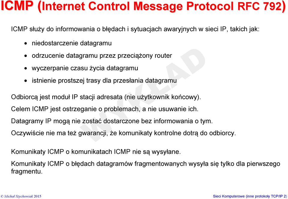 Celem ICMP jest ostrzeganie o problemach, a nie usuwanie ich. Datagramy IP mogą nie zostać dostarczone bez informowania o tym.