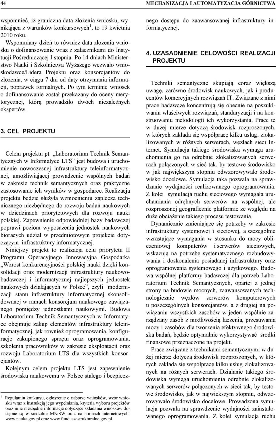 Po 14 dniach Ministerstwo Nauki i Szkolnictwa Wyższego wezwało wnioskodawcę/lidera Projektu oraz konsorcjantów do złożenia, w ciągu 7 dni od daty otrzymania informacji, poprawek formalnych.