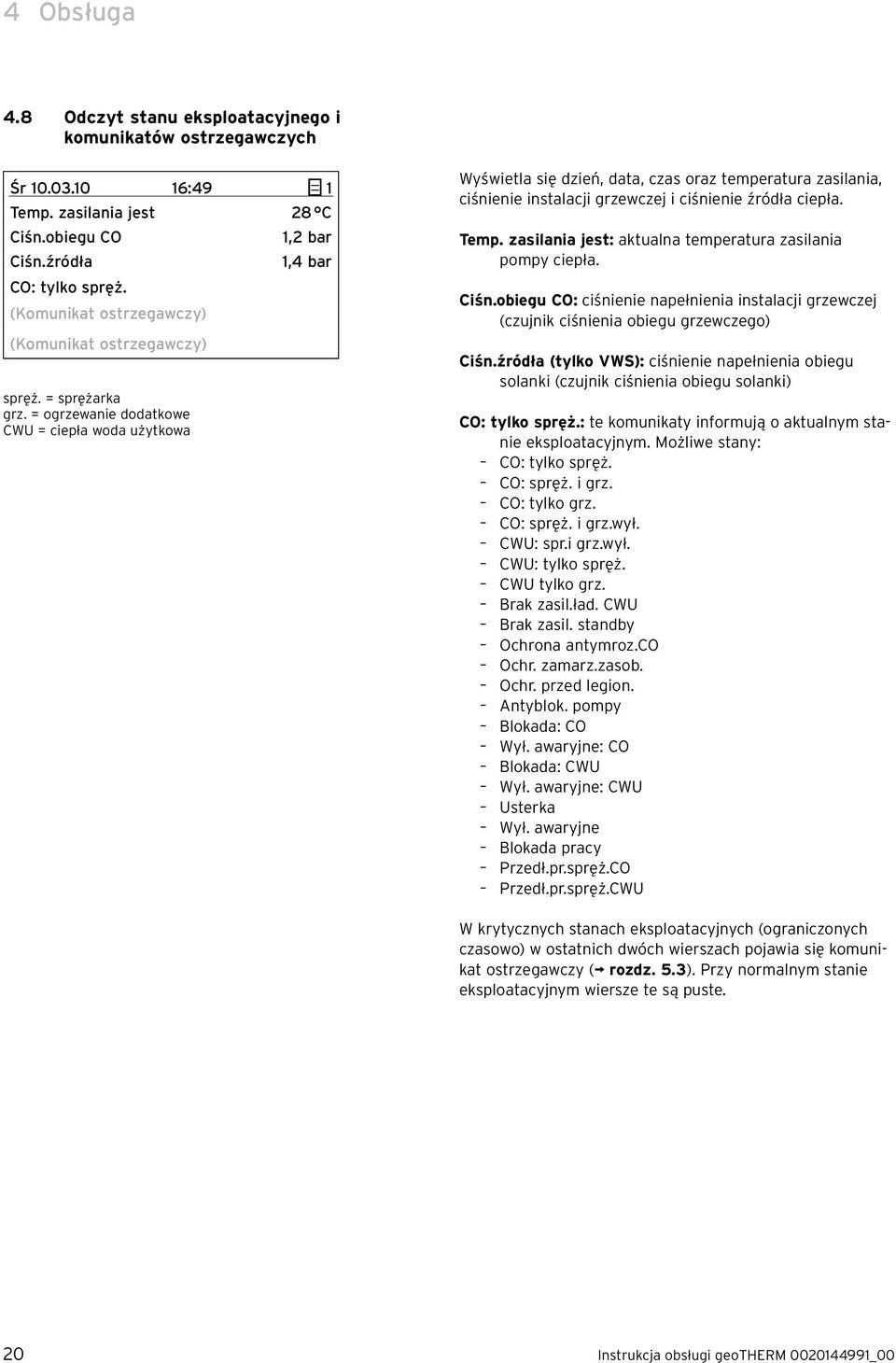 = ogrzewanie dodatkowe CWU = ciepła woda użytkowa Wyświetla się dzień, data, czas oraz temperatura zasilania, ciśnienie instalacji grzewczej i ciśnienie źródła ciepła. Temp.