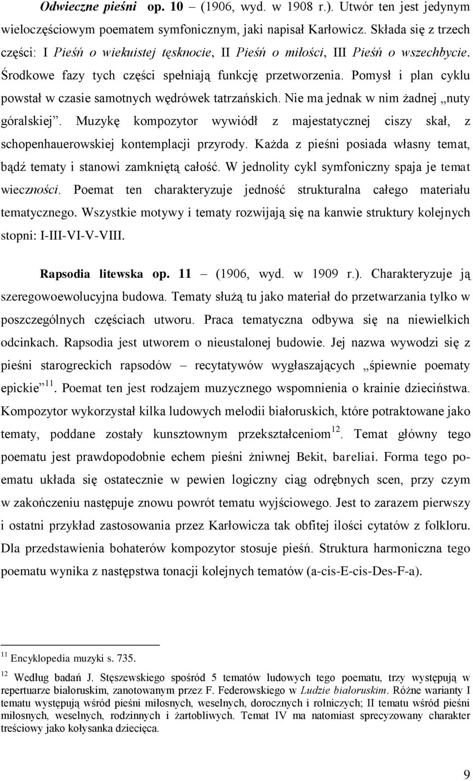 Pomysł i plan cyklu powstał w czasie samotnych wędrówek tatrzańskich. Nie ma jednak w nim żadnej nuty góralskiej.