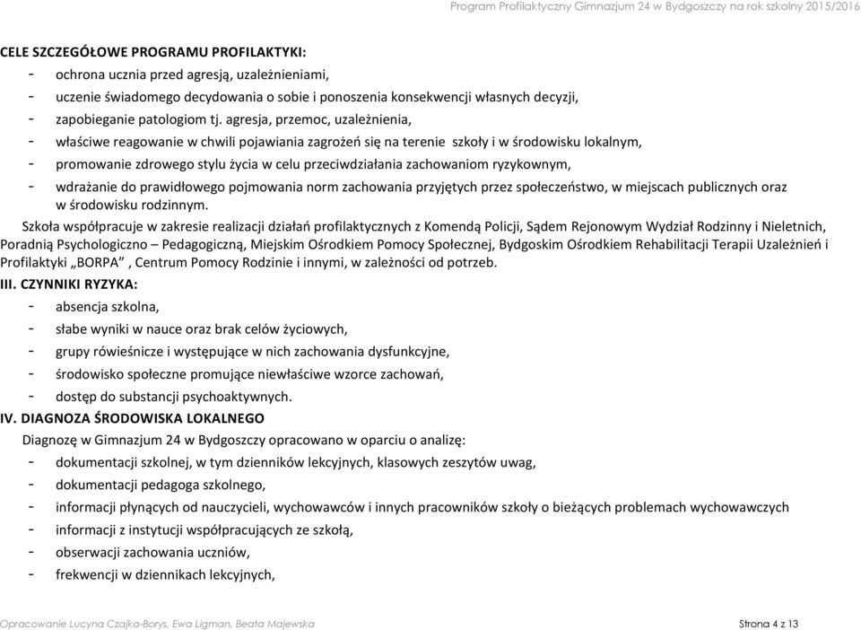 zachowaniom ryzykownym, - wdrażanie do prawidłowego pojmowania norm zachowania przyjętych przez społeczeństwo, w miejscach publicznych oraz w środowisku rodzinnym.