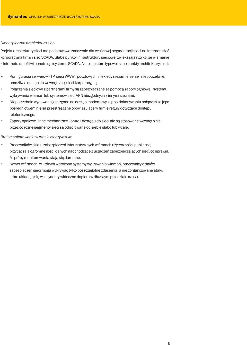 A oto niektóre typowe słabe punkty architektury sieci: Konfiguracja serwerów FTP, sieci WWW i pocztowych, niekiedy niezamierzenie i niepotrzebnie, umożliwia dostęp do wewnętrznej sieci korporacyjnej.