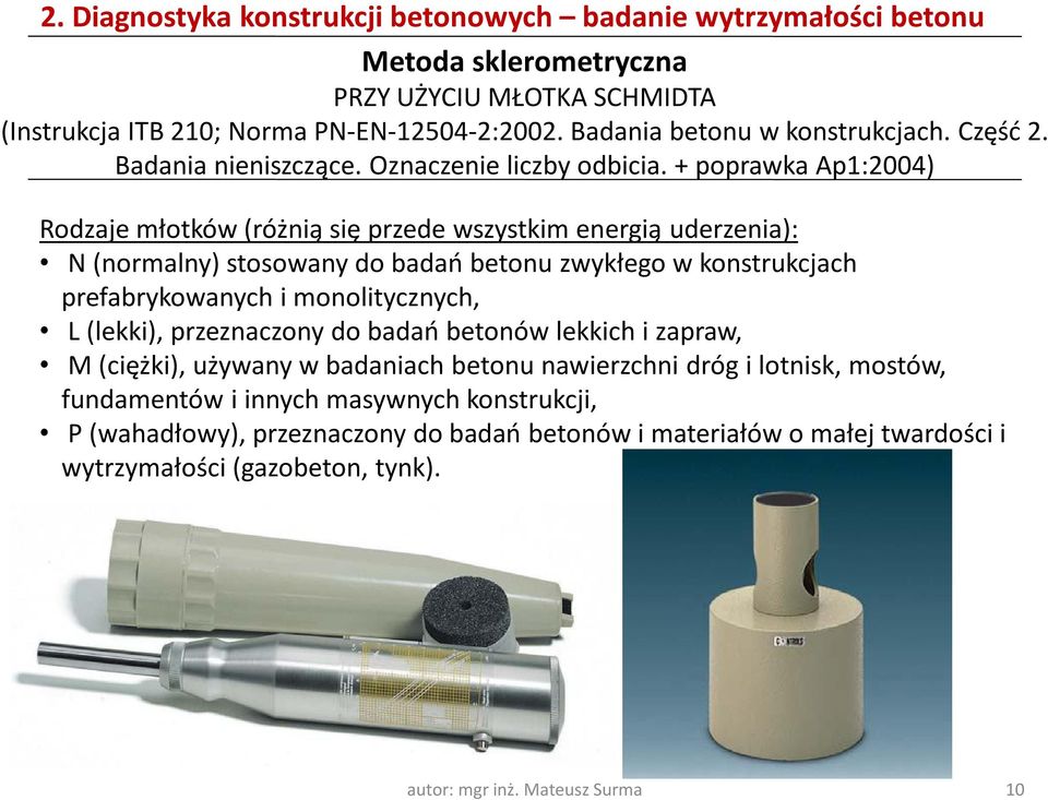 + poprawka Ap1:2004) Rodzaje młotków (różnią się przede wszystkim energią uderzenia): N (normalny) stosowany do badań betonu zwykłego w konstrukcjach prefabrykowanych i monolitycznych, L