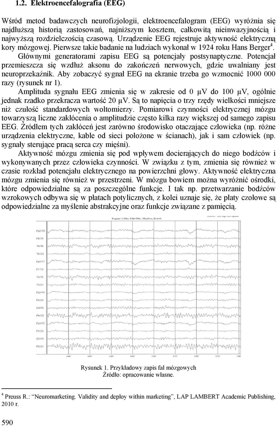 Głównymi generatorami zapisu EEG są potencjały postsynaptyczne. Potencjał przemieszcza się wzdłuż aksonu do zakończeń nerwowych, gdzie uwalniany jest neuroprzekaźnik.