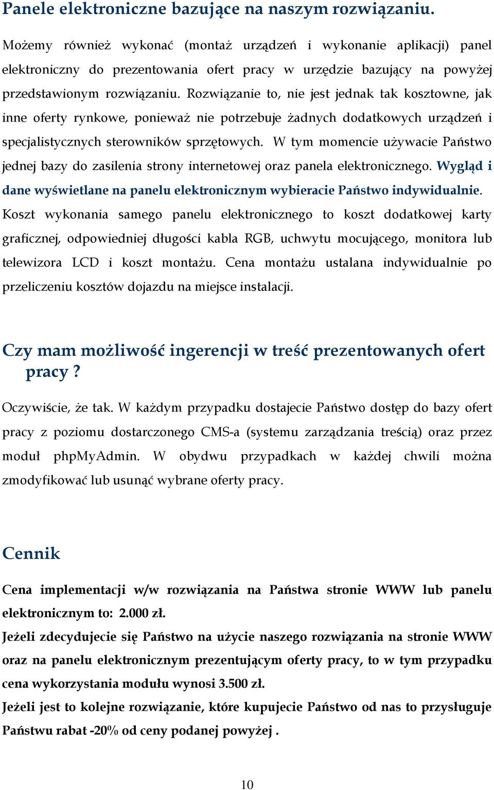 Rozwiązanie to, nie jest jednak tak kosztowne, jak inne oferty rynkowe, poniewaŝ nie potrzebuje Ŝadnych dodatkowych urządzeń i specjalistycznych sterowników sprzętowych.