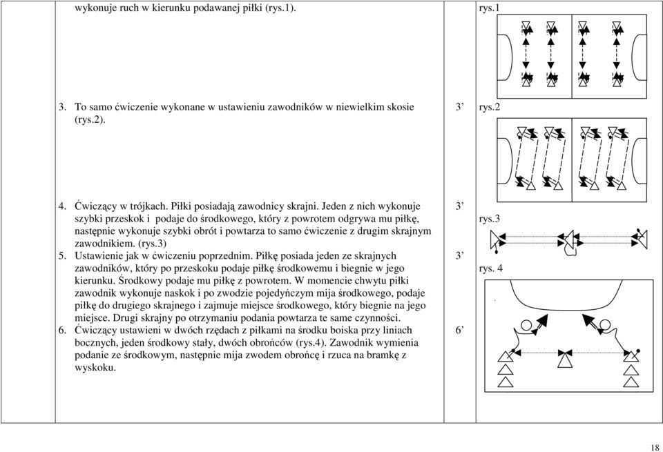 Jeden z nich wykonuje szybki przeskok i podaje do środkowego, który z powrotem odgrywa mu piłkę, następnie wykonuje szybki obrót i powtarza to samo ćwiczenie z drugim skrajnym zawodnikiem. (rys.3) 5.