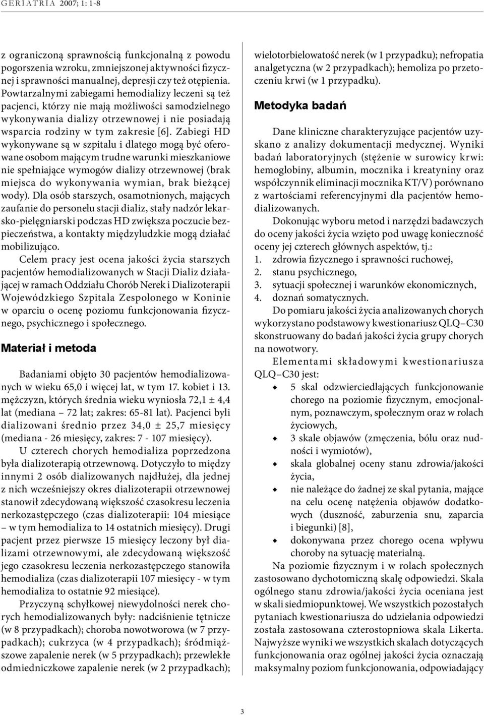 Zabiegi HD wykonywane są w szpitalu i dlatego mogą być oferowane osobom mającym trudne warunki mieszkaniowe nie spełniające wymogów dializy otrzewnowej (brak miejsca do wykonywania wymian, brak