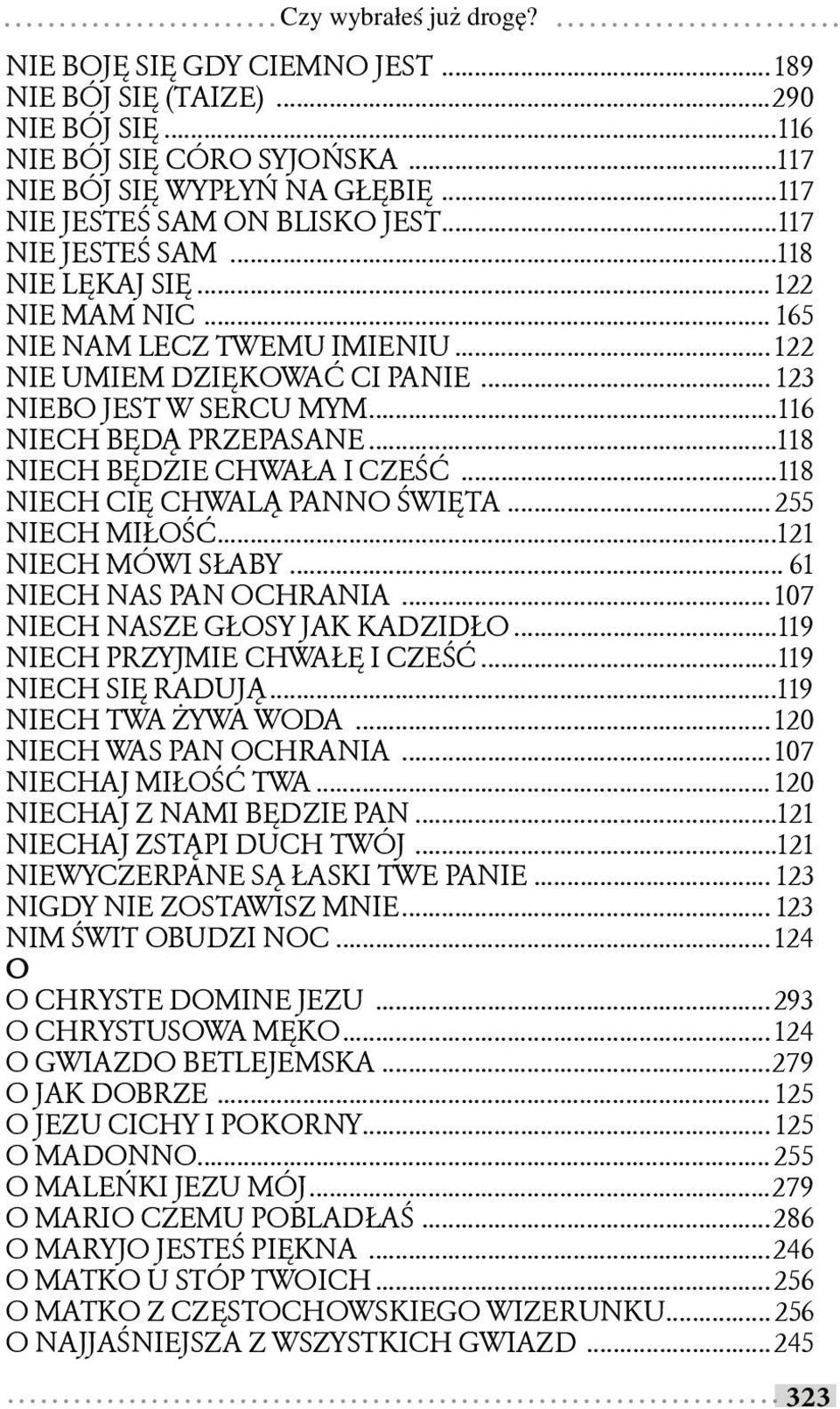 ..118 NIECH CIĘ CHWALĄ PANNO ŚWIĘTA... 255 NIECH MIŁOŚĆ...121 NIECH MÓWI SŁABY... 61 NIECH NAS PAN OCHRANIA... 107 NIECH NASZE GŁOSY JAK KADZIDŁO...119 NIECH PRZYJMIE CHWAŁĘ I CZEŚĆ.