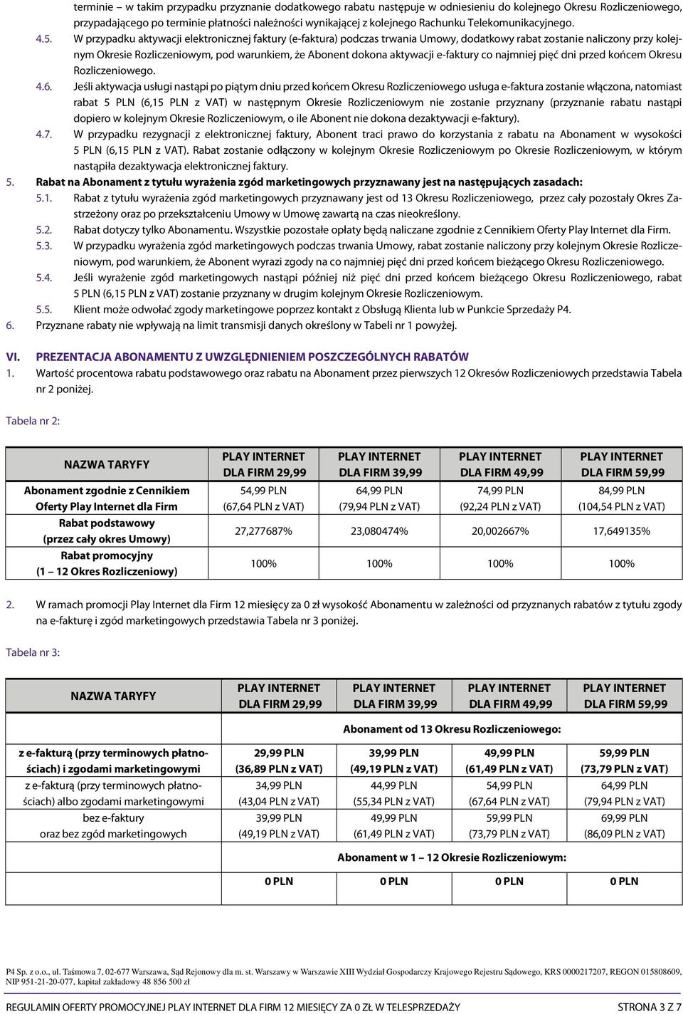 W przypadku aktywacji elektronicznej faktury (e-faktura) podczas trwania Umowy, dodatkowy rabat zostanie naliczony przy kolejnym Okresie Rozliczeniowym, pod warunkiem, że Abonent dokona aktywacji