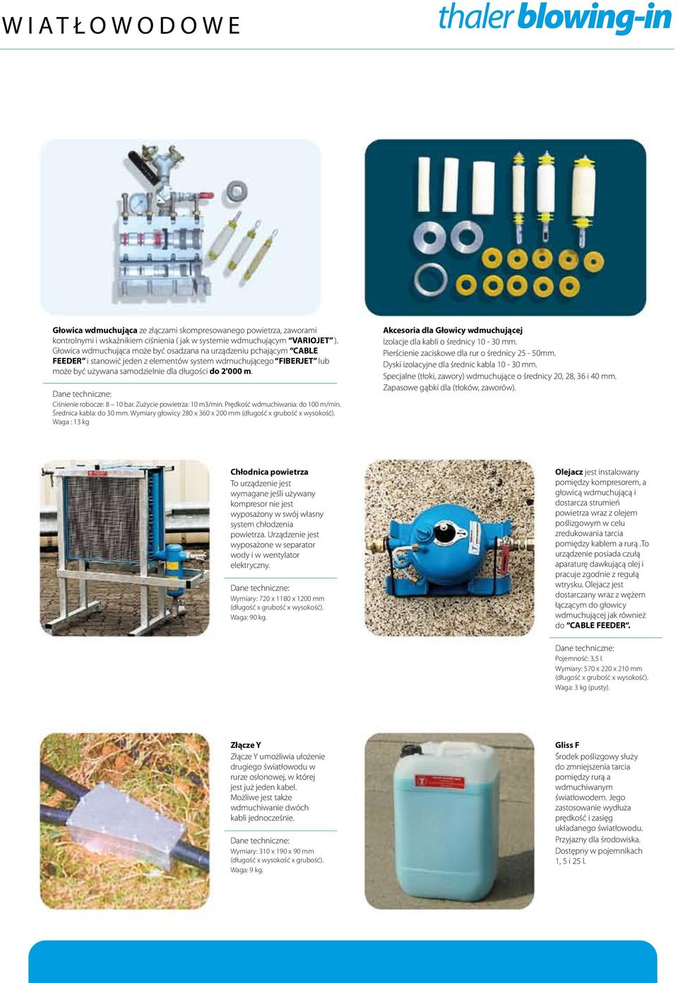 Ciśnienie robocze: 8 10 bar. Zużycie powietrza: 10 m3/min. Prędkość wdmuchiwania: do 100 m/min. Średnica kabla: do 30 mm. Wymiary głowicy 280 x 360 x 200 mm (długość x grubość x wysokość).