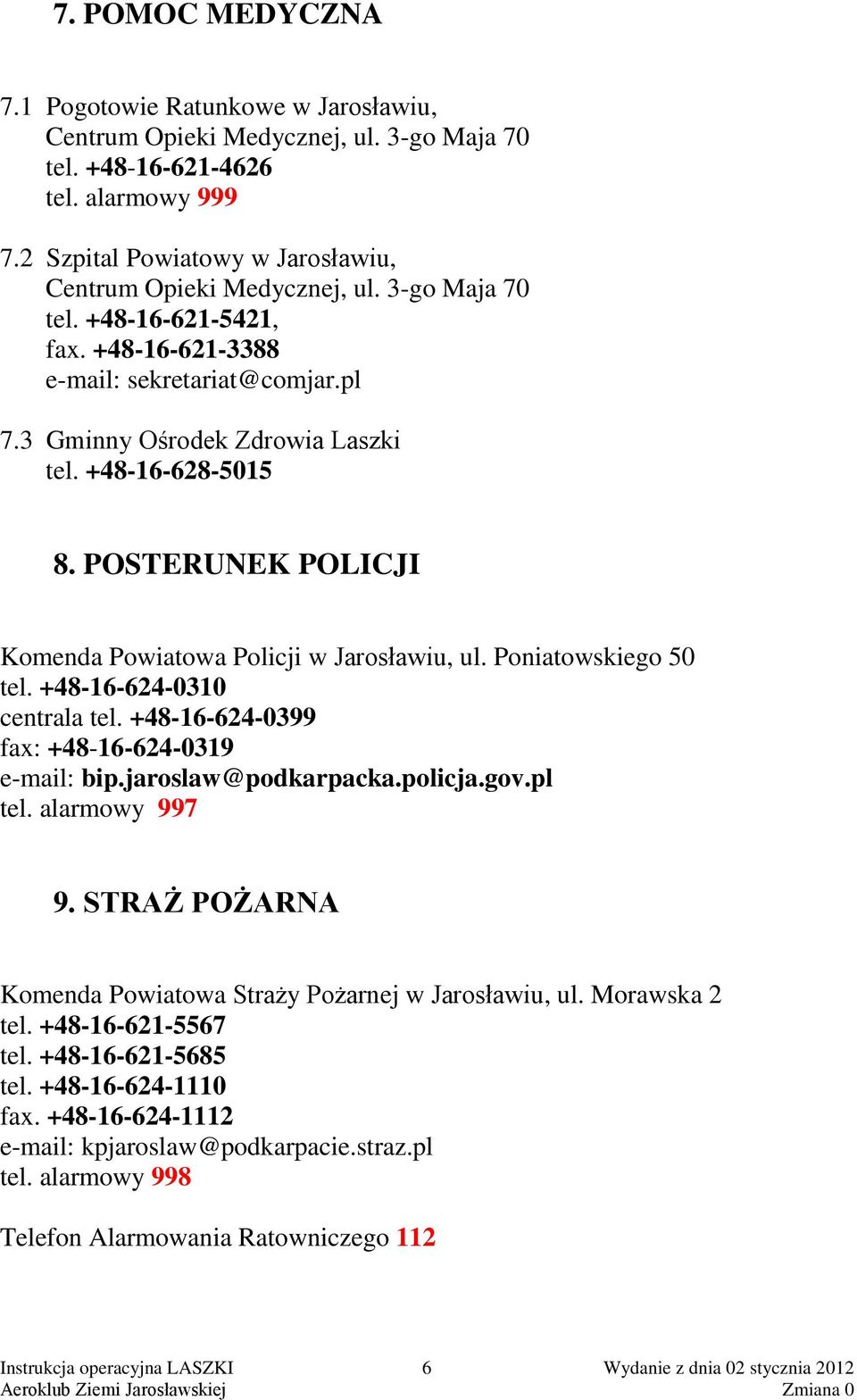 +48-16-628-5015 8. POSTERUNEK POLICJI Komenda Powiatowa Policji w Jarosławiu, ul. Poniatowskiego 50 tel. +48-16-624-0310 centrala tel. +48-16-624-0399 fax: +48-16-624-0319 e-mail: bip.