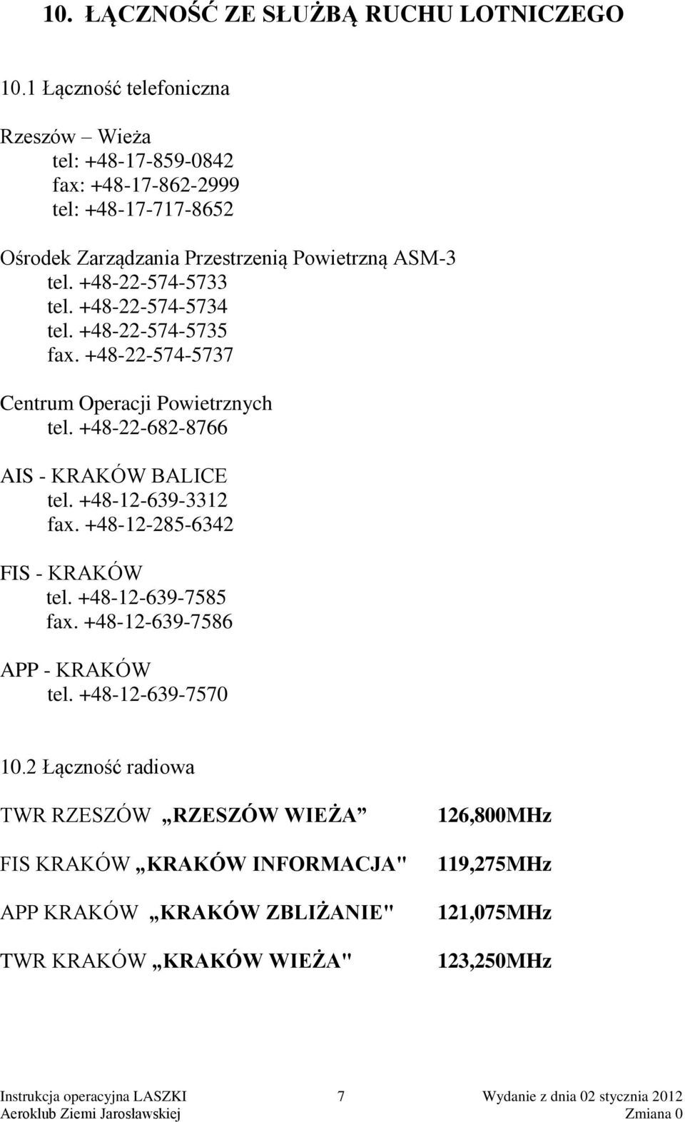 +48-22-574-5734 tel. +48-22-574-5735 fax. +48-22-574-5737 Centrum Operacji Powietrznych tel. +48-22-682-8766 AIS - KRAKÓW BALICE tel. +48-12-639-3312 fax.