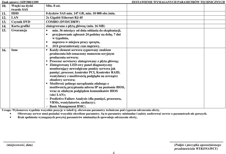 36 miesięcy od dnia oddania do eksploatacji, przyjmowanie zgłoszeń 24 godziny na dobę, 7 dni w tygodniu, naprawa w miejscu pracy sprzętu, 24 h gwarantowany czas naprawy. 16.