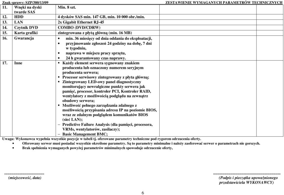 36 miesięcy od dnia oddania do eksploatacji, przyjmowanie zgłoszeń 24 godziny na dobę, 7 dni w tygodniu, naprawa w miejscu pracy sprzętu, 24 h gwarantowany czas naprawy. 17.