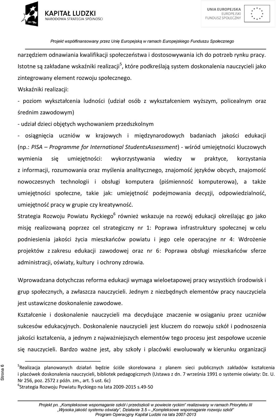 Wskaźniki realizacji: - poziom wykształcenia ludności (udział osób z wykształceniem wyższym, policealnym oraz średnim zawodowym) - udział dzieci objętych wychowaniem przedszkolnym - osiągnięcia