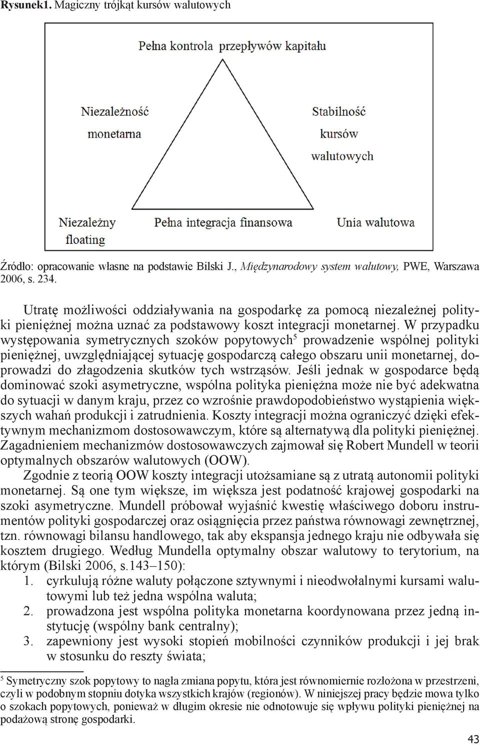 W przypadku występowania symetrycznych szoków popytowych 5 prowadzenie wspólnej polityki pieniężnej, uwzględniającej sytuację gospodarczą całego obszaru unii monetarnej, doprowadzi do złagodzenia