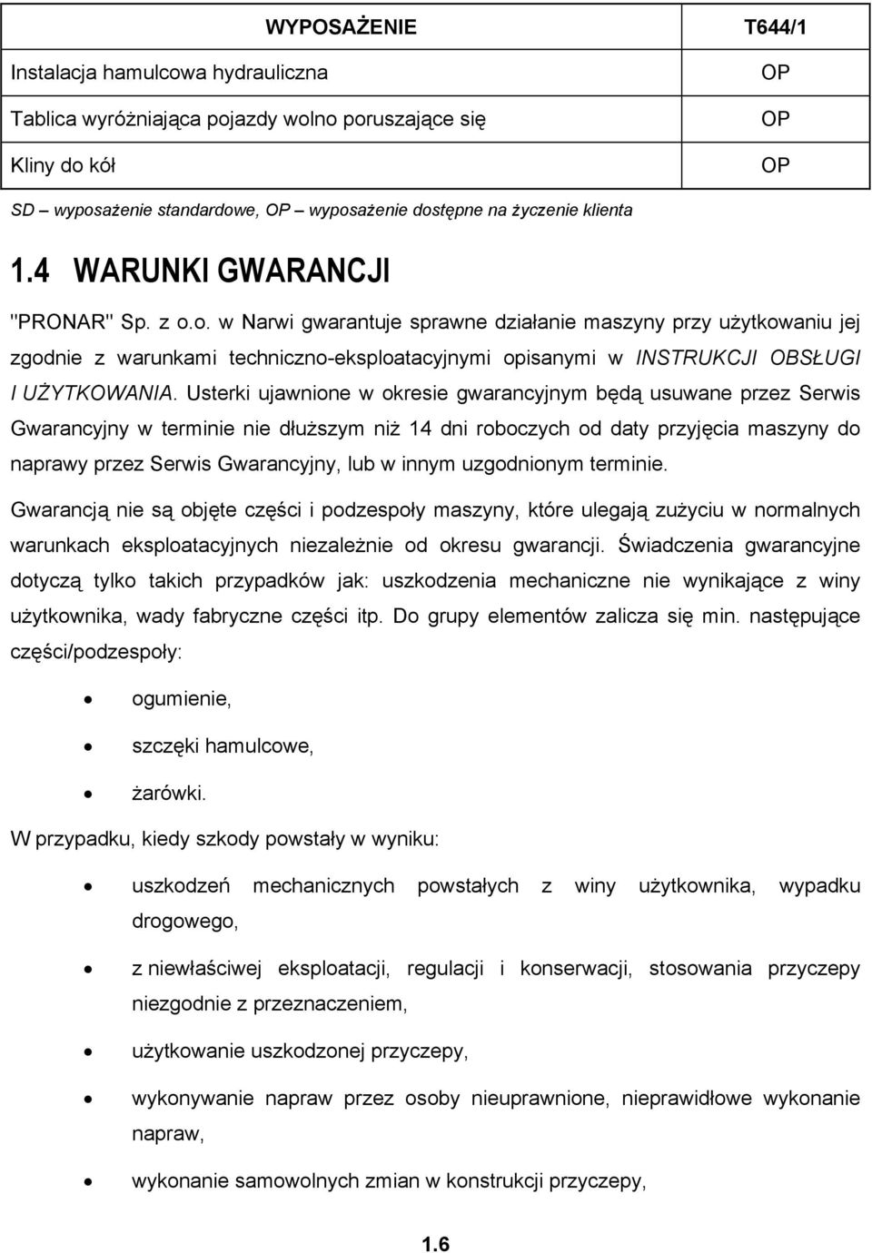 Usterki ujawnione w okresie gwarancyjnym będą usuwane przez Serwis Gwarancyjny w terminie nie dłuższym niż 14 dni roboczych od daty przyjęcia maszyny do naprawy przez Serwis Gwarancyjny, lub w innym