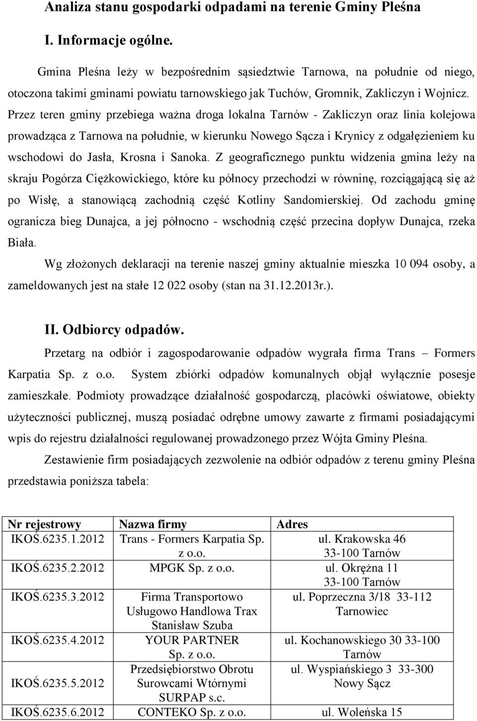 Przez teren gminy przebiega ważna droga lokalna Tarnów - Zakliczyn oraz linia kolejowa prowadząca z Tarnowa na południe, w kierunku Nowego Sącza i Krynicy z odgałęzieniem ku wschodowi do Jasła,