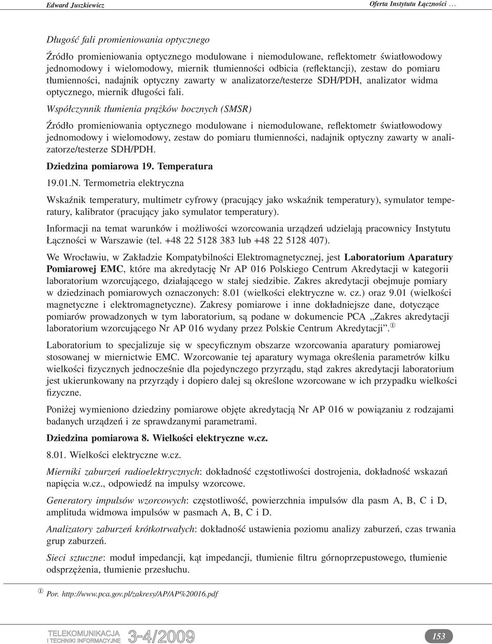 Współczynnik tłumienia prążków bocznych (SMSR) Źródło promieniowania optycznego modulowane i niemodulowane, reflektometr światłowodowy jednomodowy i wielomodowy, zestaw do pomiaru tłumienności,