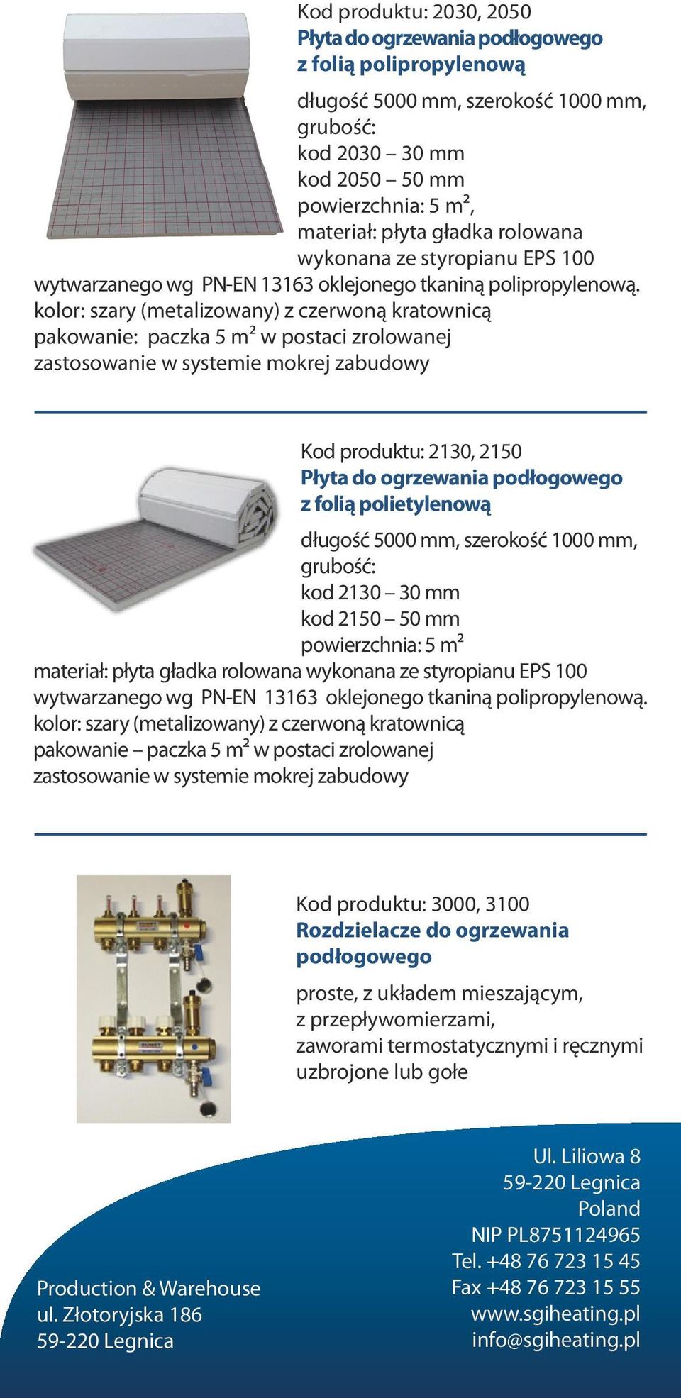 kolor: szary (metalizowany) z czerwoną kratownicą paczka 5 m² w postaci zrolowanej zastosowanie w systemie mokrej zabudowy Kod produktu: 2130, 2150 Płyta do ogrzewania podłogowego z folią