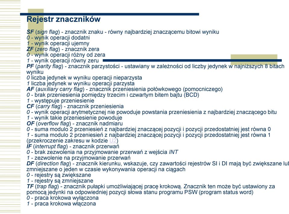 nieparzysta 1 liczba jedynek w wyniku operacji parzysta AF (auxiliary carry flag) - znacznik przeniesienia połówkowego (pomocniczego) 0 - brak przeniesienia pomiędzy trzecim i czwartym bitem bajtu