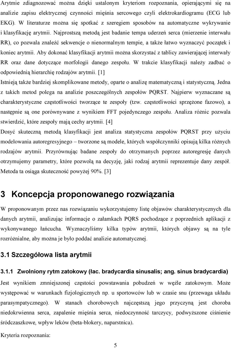 Najprostszą metodą jest badanie tempa uderzeń serca (mierzenie interwału RR), co pozwala znaleźć sekwencje o nienormalnym tempie, a także łatwo wyznaczyć początek i koniec arytmii.