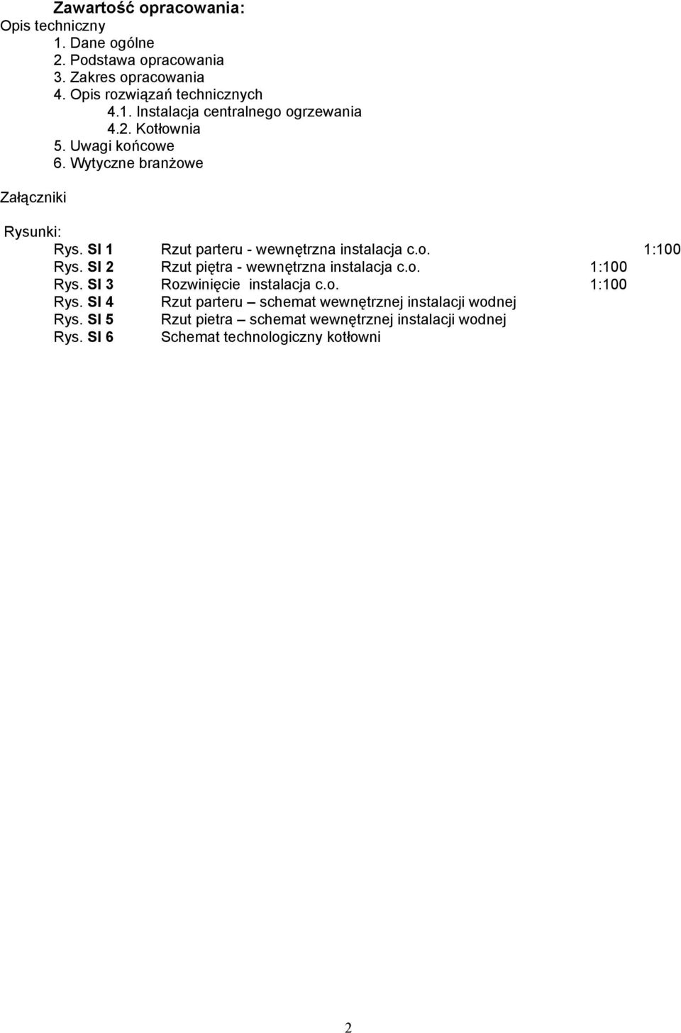 SI 2 Rzut piętra - wewnętrzna instalacja c.o. 1:100 Rys. SI 3 Rozwinięcie instalacja c.o. 1:100 Rys. SI 4 Rzut parteru schemat wewnętrznej instalacji wodnej Rys.