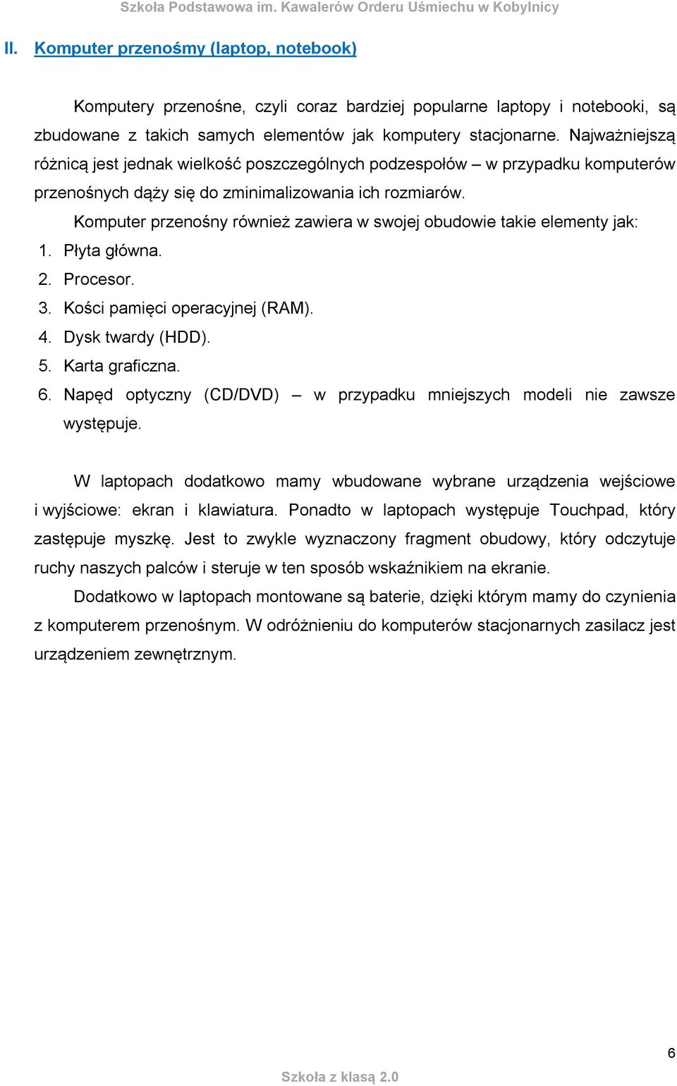 Komputer przenośny również zawiera w swojej obudowie takie elementy jak: 1. Płyta główna. 2. Procesor. 3. Kości pamięci operacyjnej (RAM). 4. Dysk twardy (HDD). 5. Karta graficzna. 6.