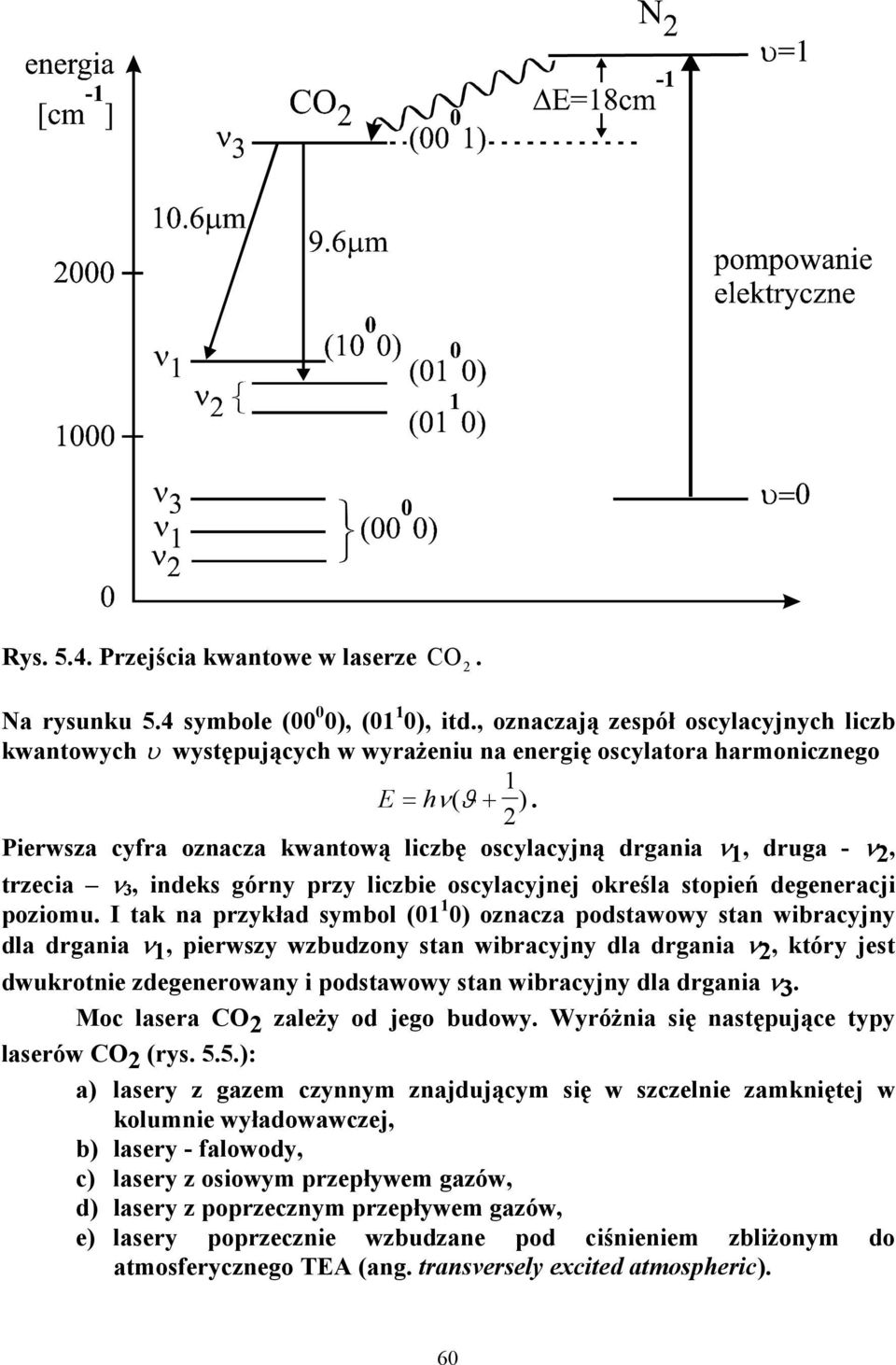 Pierwsza cyfra oznacza kwantową liczbę oscylacyjną drgania ν 1, druga - ν 2, trzecia ν 3, indeks górny przy liczbie oscylacyjnej określa stopień degeneracji poziomu.