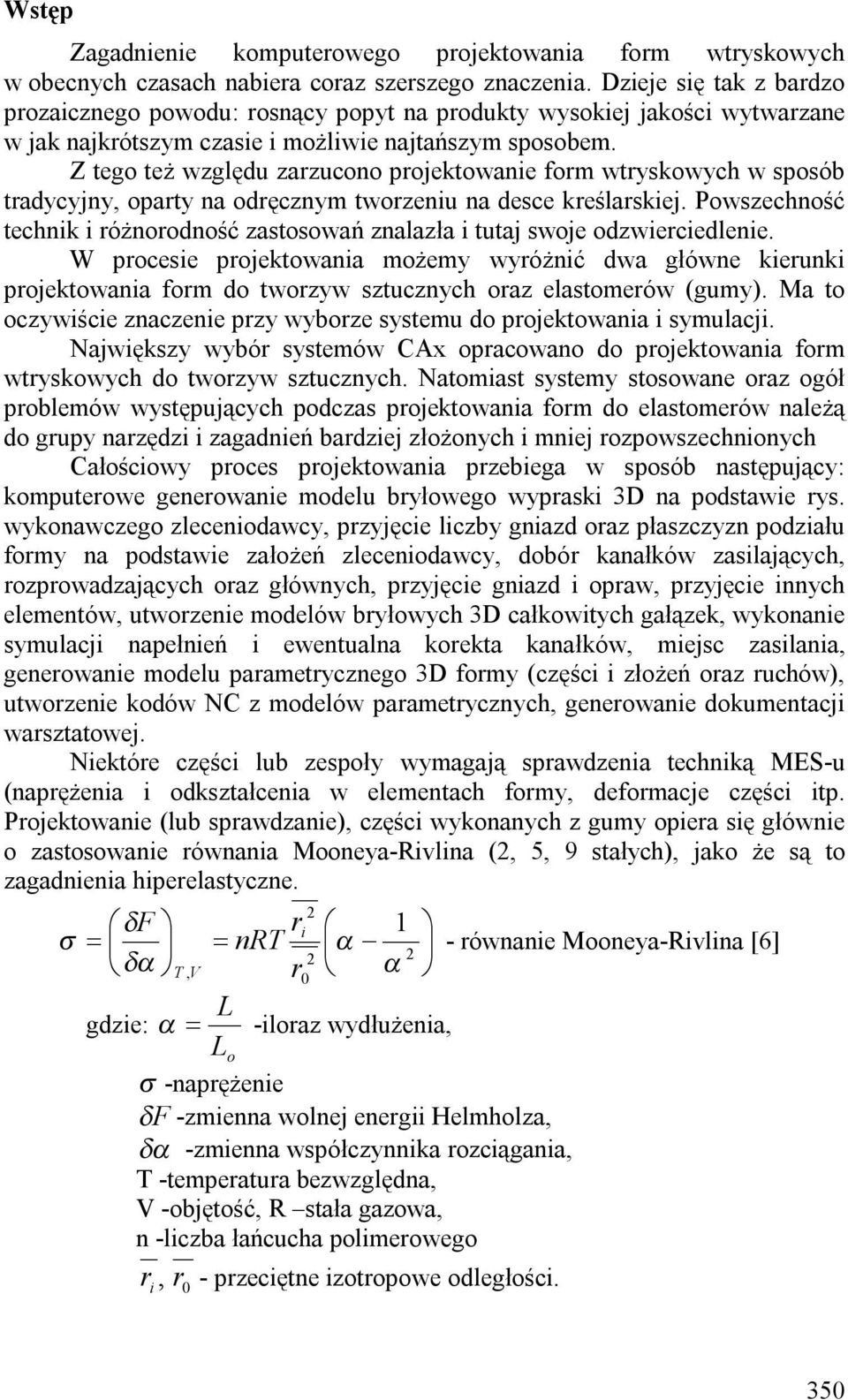 Z tego też względu zarzucono projektowanie form wtryskowych w sposób tradycyjny, oparty na odręcznym tworzeniu na desce kreślarskiej.