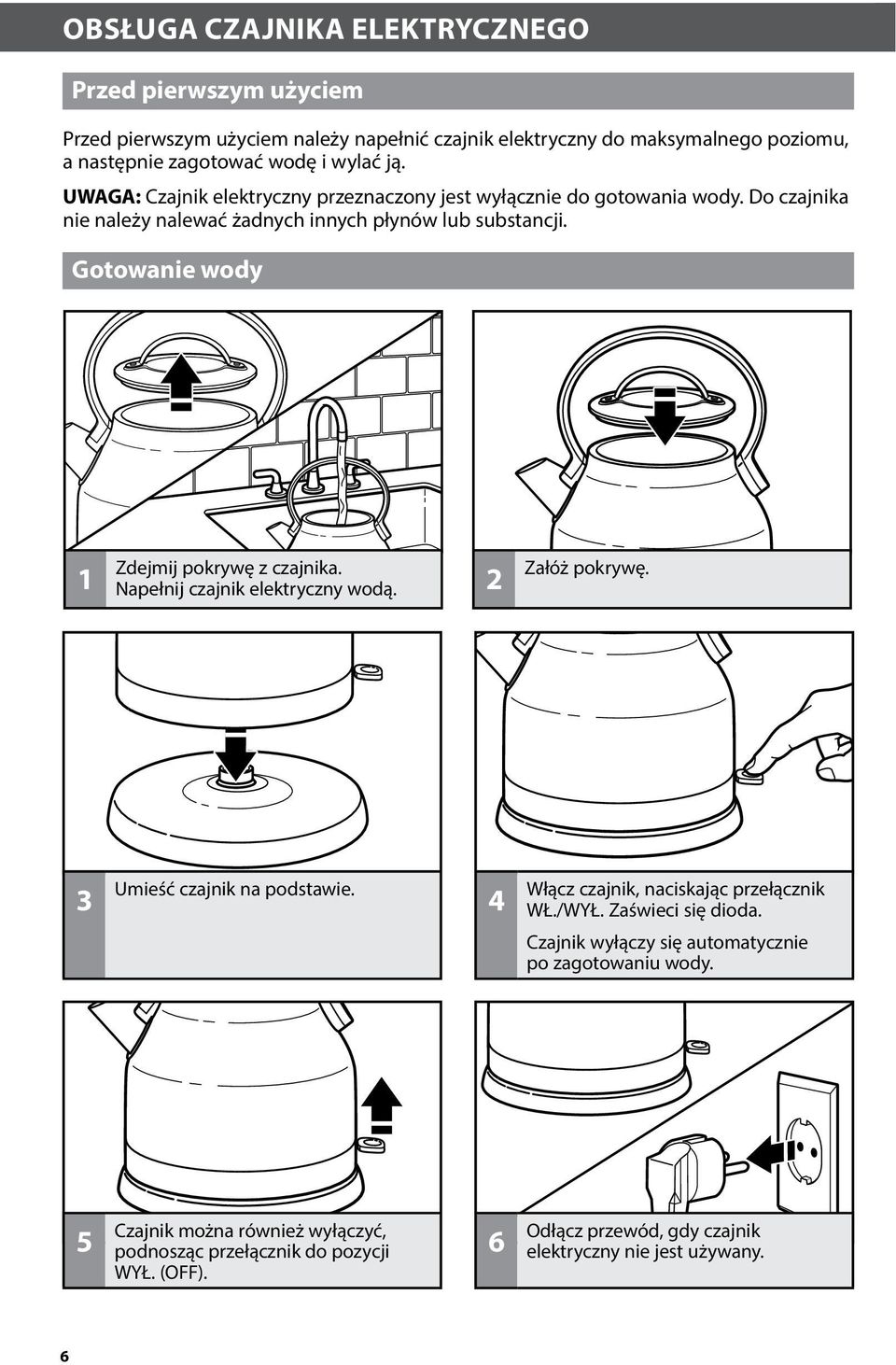 Gotowanie wody Zdejmij pokrywę z czajnika. Napełnij czajnik elektryczny wodą. 2 Załóż pokrywę. 3 Umieść czajnik na podstawie. 4 Włącz czajnik, naciskając przełącznik WŁ./WYŁ.